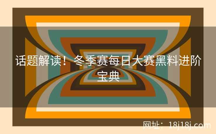 话题解读！冬季赛每日大赛黑料进阶宝典