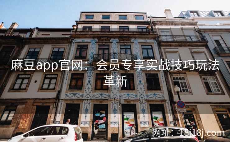 麻豆app官网:会员专享实战技巧玩法革新 麻豆app官网:会员专享实战技巧玩法革新