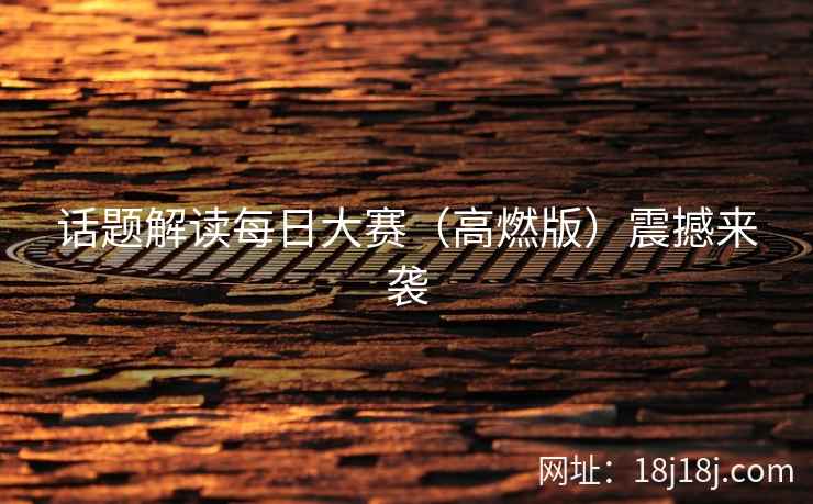 话题解读每日大赛（高燃版）震撼来袭