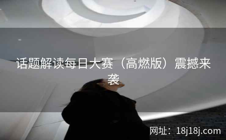 话题解读每日大赛（高燃版）震撼来袭