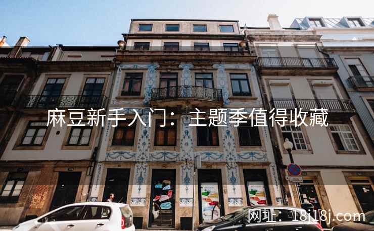 麻豆新手入门：主题季值得收藏