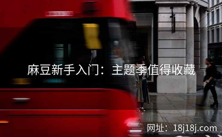 麻豆新手入门：主题季值得收藏