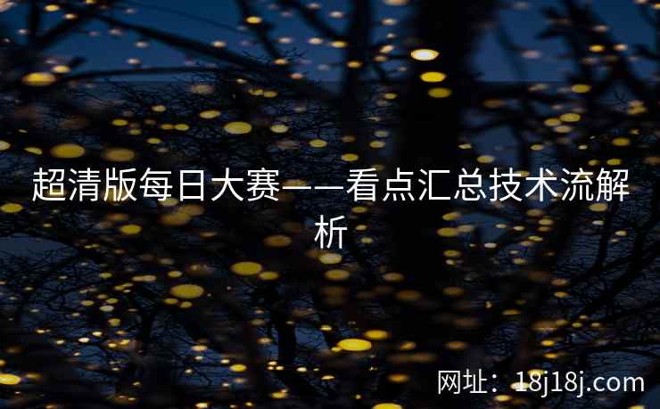 超清版每日大赛——看点汇总技术流解析