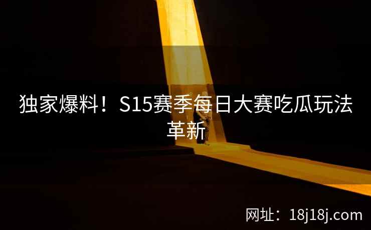 独家爆料！S15赛季每日大赛吃瓜玩法革新