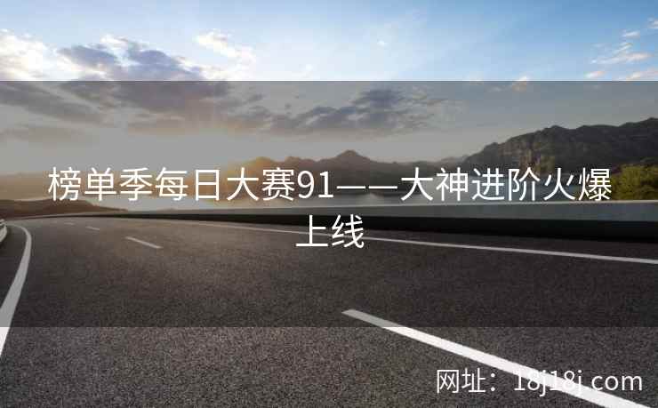 榜单季每日大赛91——大神进阶火爆上线 榜单季每日大赛91——大神进阶火爆上线