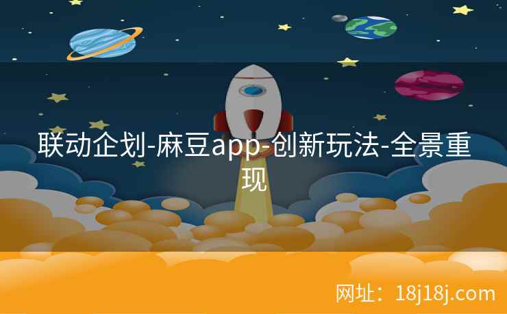 联动企划-麻豆app-创新玩法-全景重现