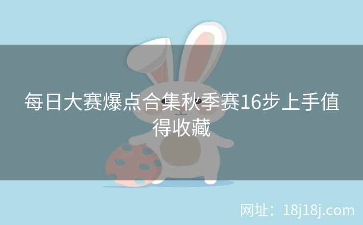 每日大赛爆点合集秋季赛16步上手值得收藏 每日大赛爆点合集秋季赛16步上手值得收藏