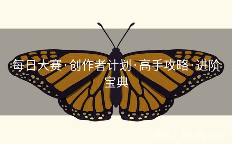 每日大赛·创作者计划·高手攻略·进阶宝典