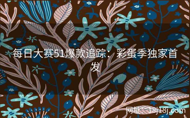 每日大赛51爆款追踪：彩蛋季独家首发
