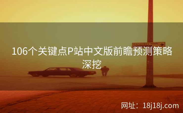 106个关键点P站中文版前瞻预测策略深挖